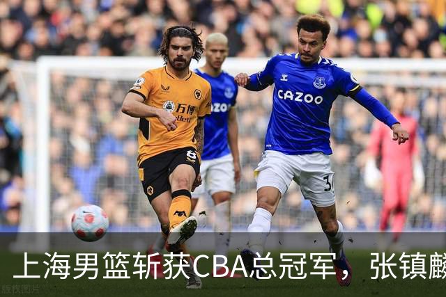 上海男篮斩获CBA总冠军，张镇麟表现出色，弗格成为关键奇兵