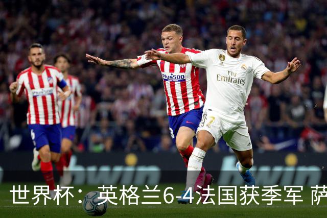 世界杯：英格兰6-4法国获季军 萨卡戴帽 姆巴佩2射1传22球超梅西