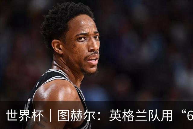 世界杯｜图赫尔：英格兰队用“60年来最大成就”回应批评