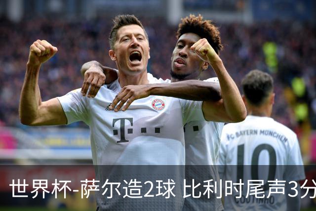 世界杯-萨尔造2球 比利时尾声3分2球2-2塞内加尔进加时