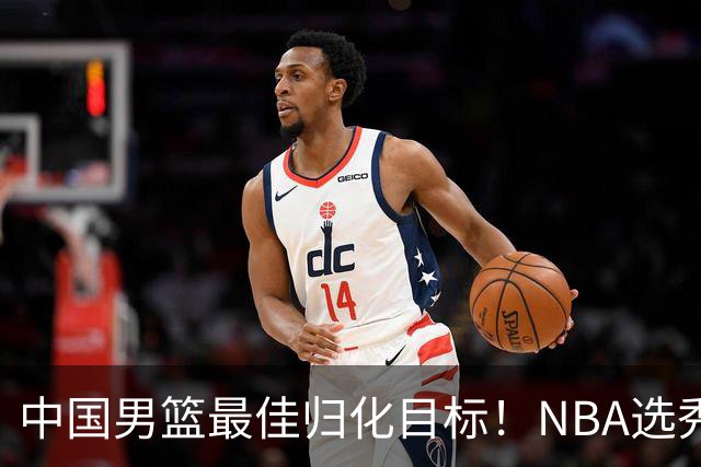 中国男篮最佳归化目标！NBA选秀预测前十顺位，大学生涯场均16+5