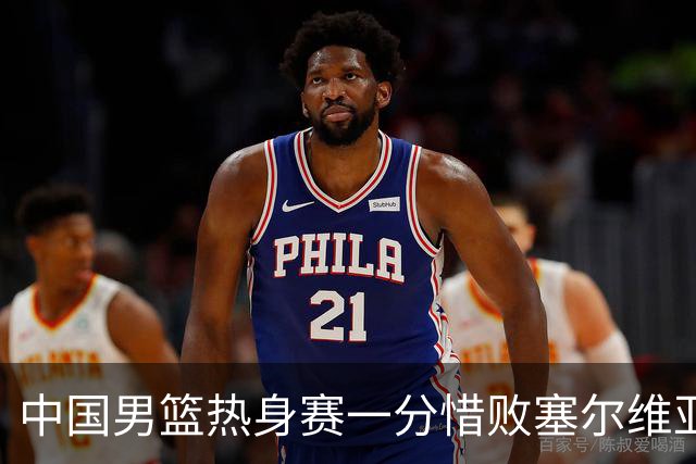 中国男篮热身赛一分惜败塞尔维亚KK FMP俱乐部队