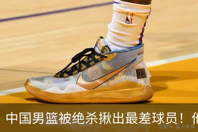 中国男篮被绝杀揪出最差球员！他上场21分钟 球队输18分，一言难尽