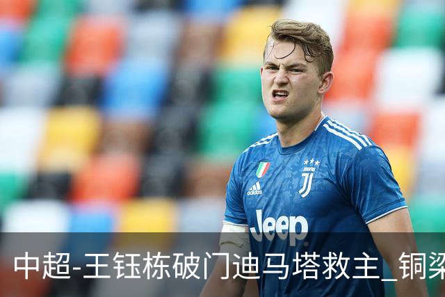 中超-王钰栋破门迪马塔救主 铜梁龙1-1战平浙江队