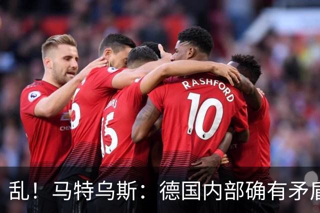 乱！马特乌斯：德国内部确有矛盾，部分人带家属随行其他人却不行