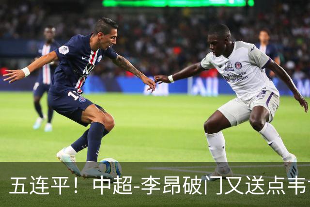 五连平！中超-李昂破门又送点韦世豪救主 蓉城1-1三镇