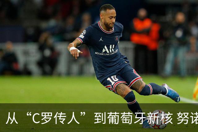 从“C罗传人”到葡萄牙新核 努诺-门德斯的加冕之夜