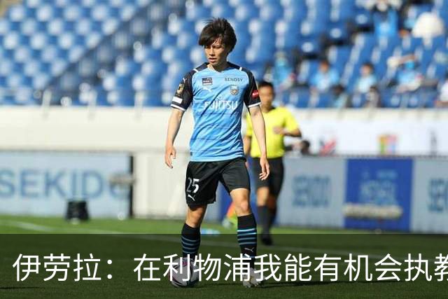 伊劳拉：在利物浦我能有机会执教顶级球员，有机会为冠军而战