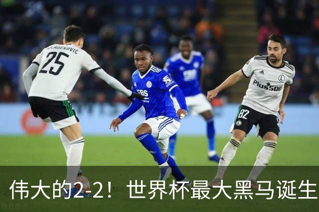 伟大的2-2！世界杯最大黑马诞生？ 逼平两大世界冠军实现国足目标