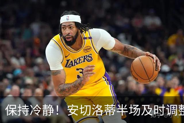 保持冷静！安切洛蒂半场及时调整 大赛经验是宝贵财富