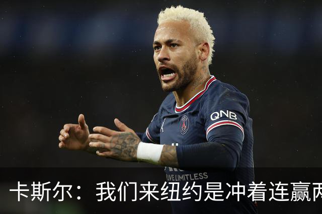 卡斯尔：我们来纽约是冲着连赢两场来的 G3赢了没人在庆祝