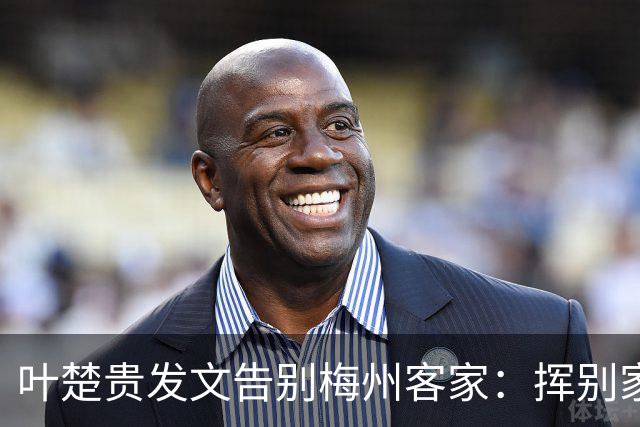 叶楚贵发文告别梅州客家：挥别家乡 奔赴新征程
