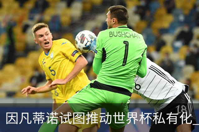 因凡蒂诺试图推动世界杯私有化 利益团体涉及特朗普家族