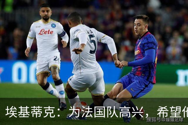 埃基蒂克：为法国队高兴，希望他们挺进决赛，捧大力神杯回国