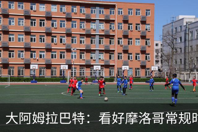 大阿姆拉巴特：看好摩洛哥常规时间1-1平荷兰，点球获胜