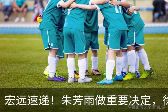 宏远速递！朱芳雨做重要决定，徐杰或预定顶薪，周鹏回归当助教