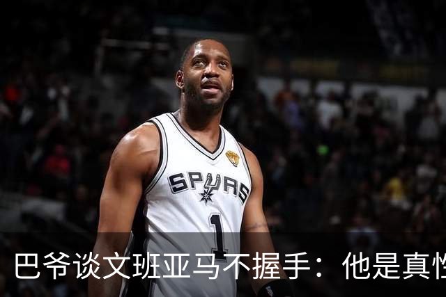巴爷谈文班亚马不握手：他是真性情 根本不在乎美国的这些规矩