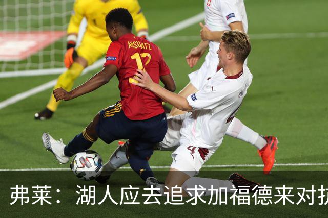 弗莱：湖人应去追求加福德来对抗文班亚马和约基奇 而不是杜伦