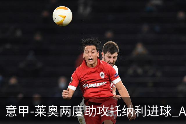 意甲-莱奥两度助攻托纳利进球 AC米兰3-1逆转领跑