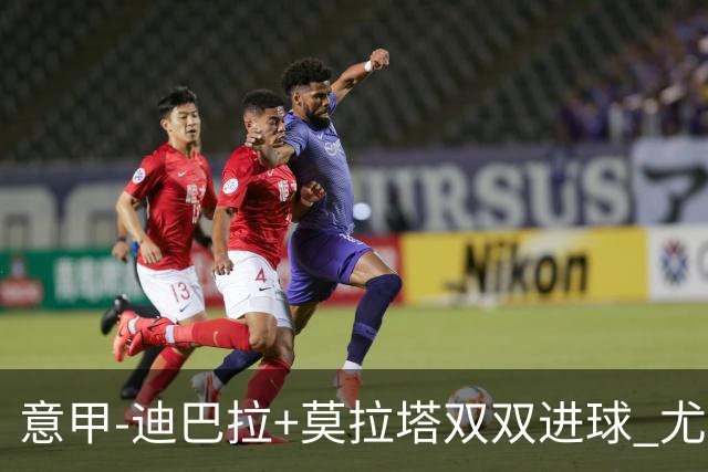 意甲-迪巴拉+莫拉塔双双进球 尤文2-0客场连胜