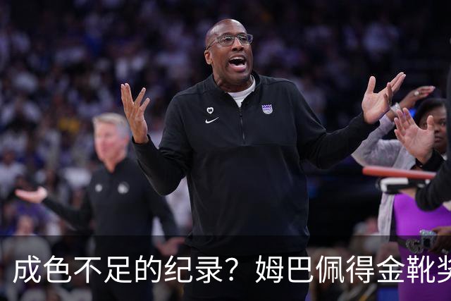 成色不足的纪录？姆巴佩得金靴奖后争议被放大