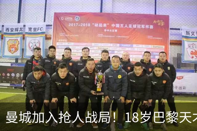 曼城加入抢人战局！18岁巴黎天才边锋今夏或被逼离队
