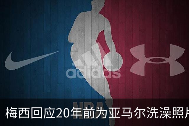 梅西回应20年前为亚马尔洗澡照片：太疯狂了