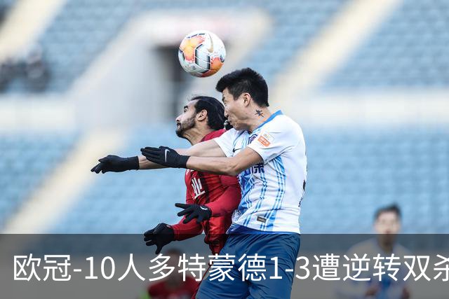 欧冠-10人多特蒙德1-3遭逆转双杀 贾府提前出线