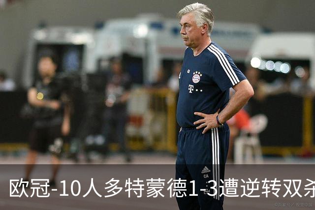 欧冠-10人多特蒙德1-3遭逆转双杀 贾府提前出线