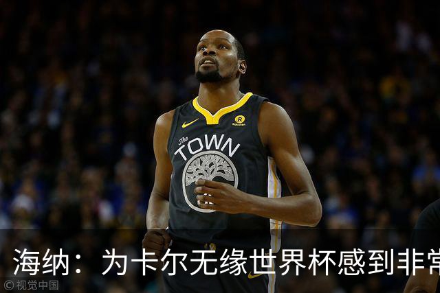 海纳：为卡尔无缘世界杯感到非常遗憾 他的未来依然无比广阔