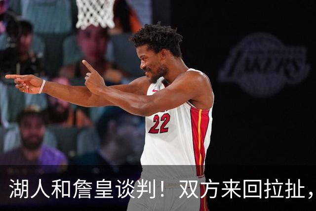 湖人和詹皇谈判！双方来回拉扯，有意14+10顶级中锋，曾要价小里
