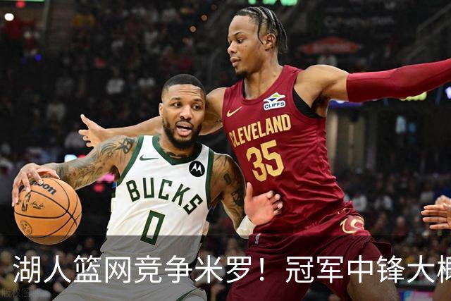 湖人篮网竞争米罗！冠军中锋大概率离开尼克斯 年薪或超1500万