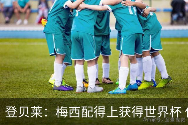 登贝莱：梅西配得上获得世界杯 但法国也要夺冠