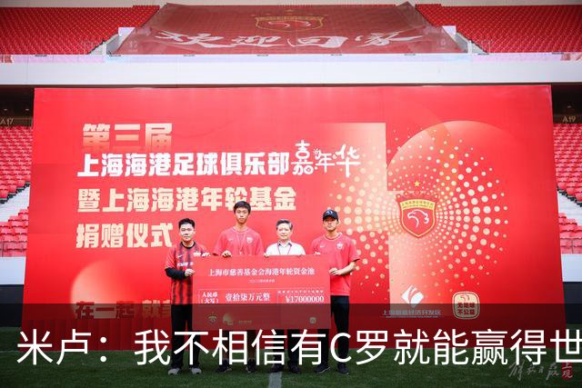 米卢：我不相信有C罗就能赢得世界杯 必须有优秀主教练、深厚底蕴