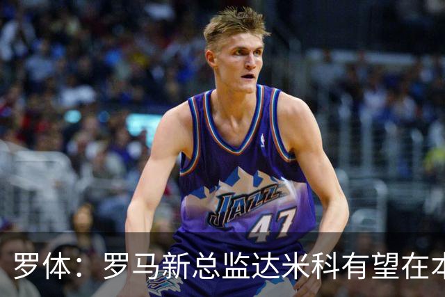 罗体：罗马新总监达米科有望在本周内上任，和加斯佩里尼相互信任
