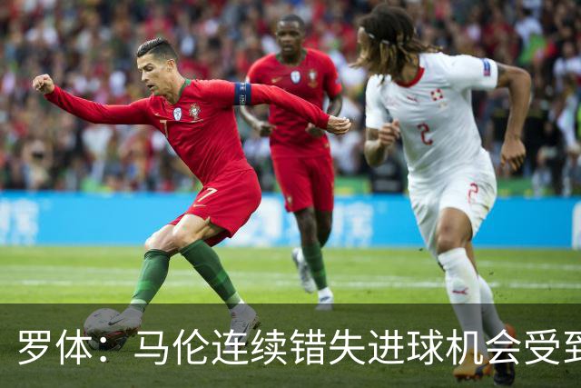 罗体：马伦连续错失进球机会受到质疑，范尼正在帮助他找回状态