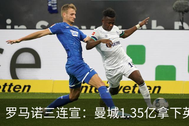 罗马诺三连宣：曼城1.35亿拿下英格兰巨星，拜仁曼联大交易