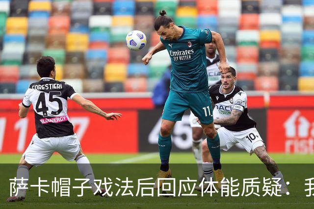 萨卡帽子戏法后回应体能质疑：我很健康，但英阿半决赛已成遗憾