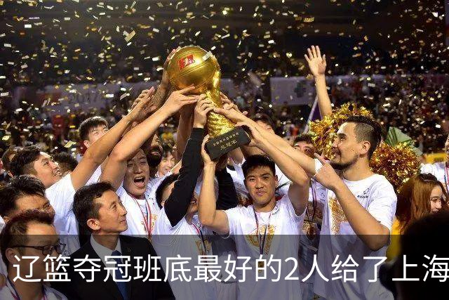 辽篮夺冠班底最好的2人给了上海？球迷：最该感谢的是张镇麟老婆