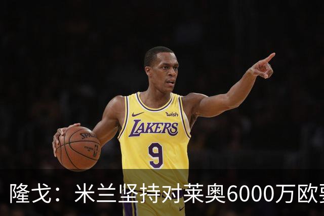 隆戈：米兰坚持对莱奥6000万欧要价，可能接受先租后买方案