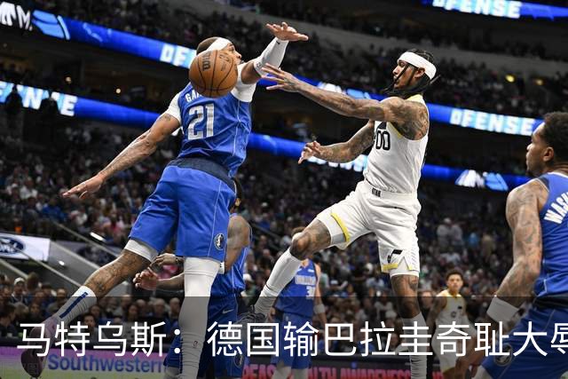 马特乌斯：德国输巴拉圭奇耻大辱，我们的处境不比意大利好多少