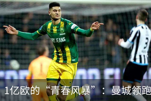1亿欧的“青春风暴”：曼城领跑布阿迪争夺战，英超双雄虎视眈眈