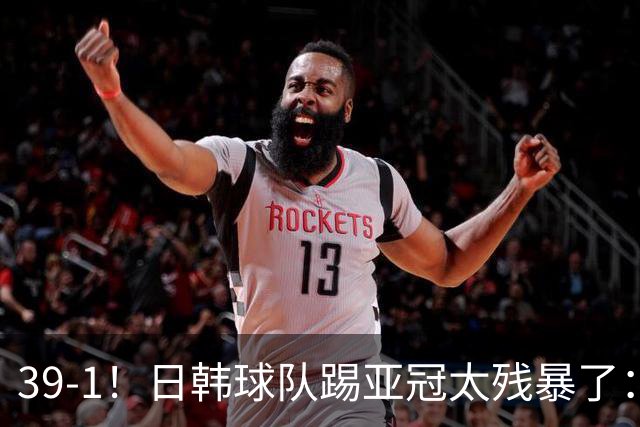 39-1！日韩球队踢亚冠太残暴了：制造5场超级惨案