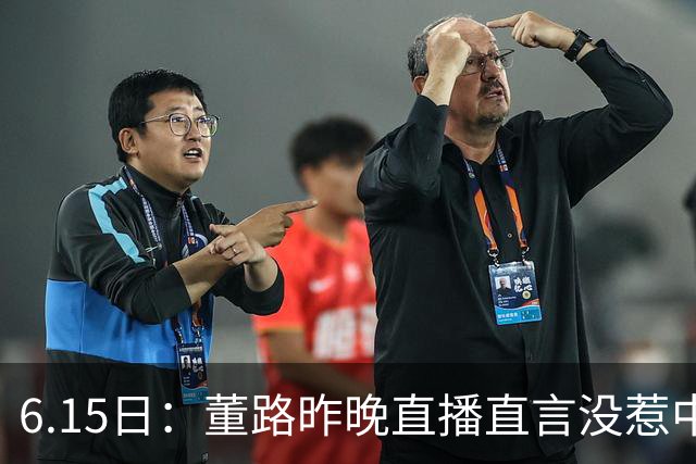6.15日：董路昨晚直播直言没惹中国足协，惹恼的是北京足协这帮人