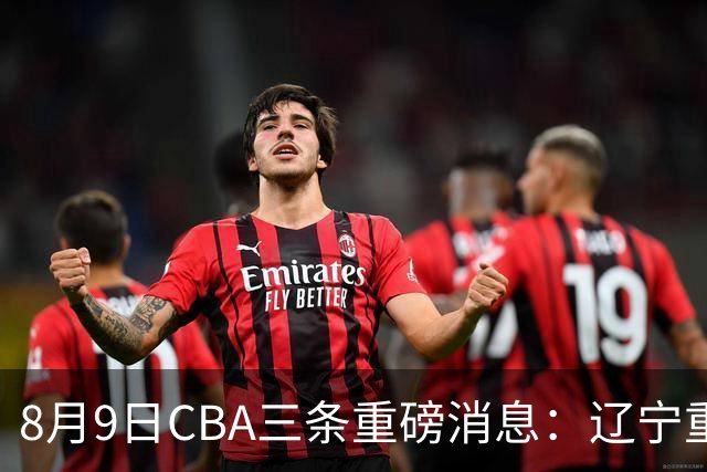 8月9日CBA三条重磅消息：辽宁重金争抢张镇麟替身，上海报价2米18内线高塔，多队引援博弈白热化