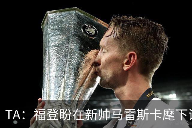 TA：福登盼在新帅马雷斯卡麾下证明自己